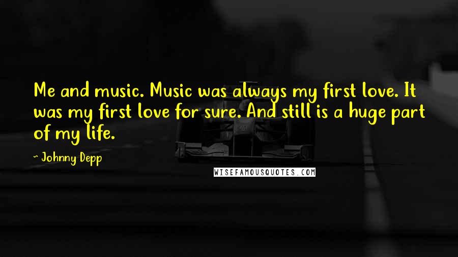 Johnny Depp Quotes: Me and music. Music was always my first love. It was my first love for sure. And still is a huge part of my life.