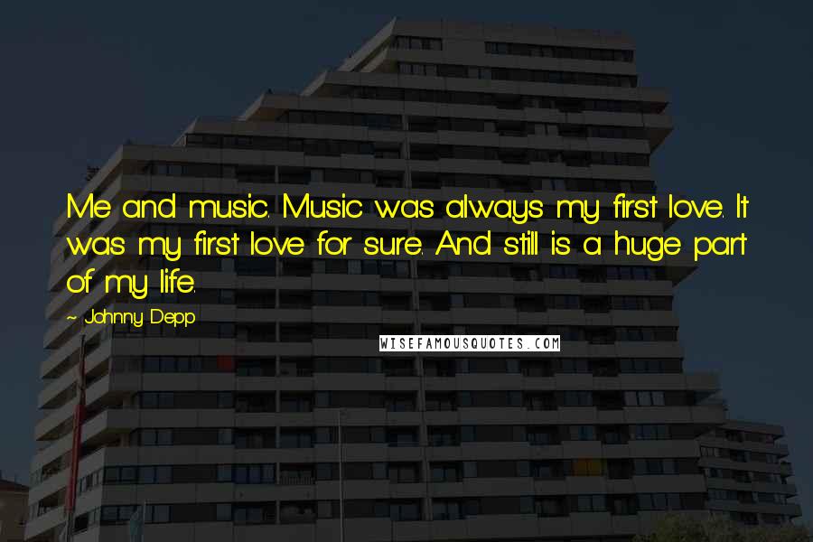 Johnny Depp Quotes: Me and music. Music was always my first love. It was my first love for sure. And still is a huge part of my life.