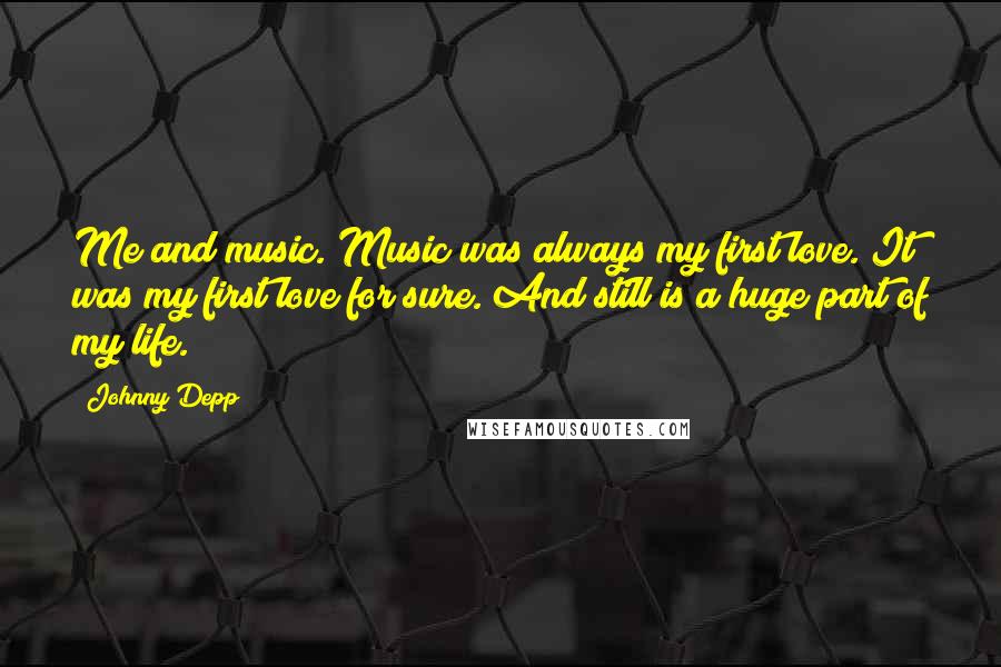 Johnny Depp Quotes: Me and music. Music was always my first love. It was my first love for sure. And still is a huge part of my life.