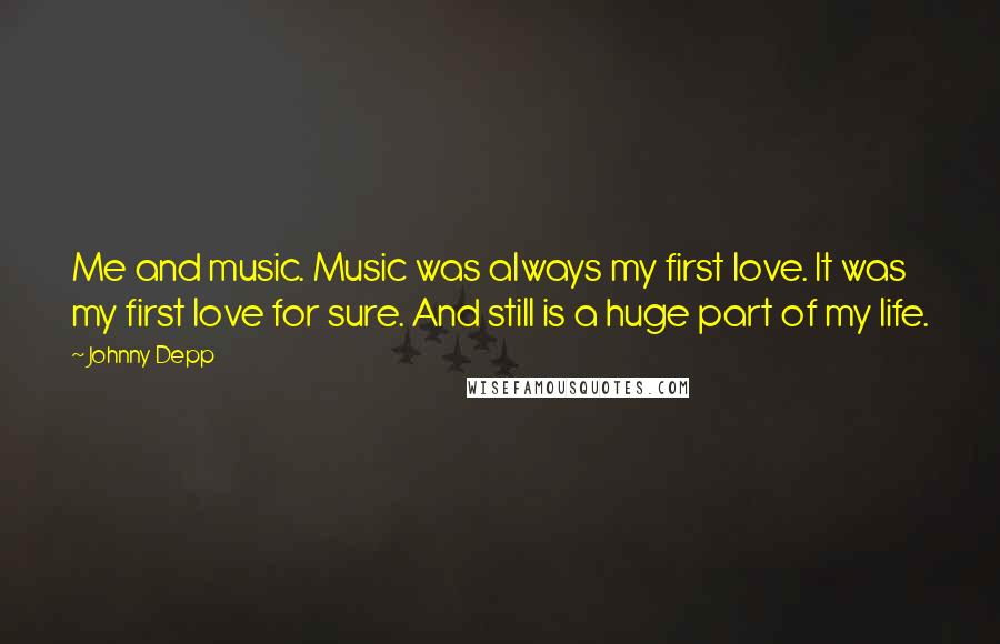 Johnny Depp Quotes: Me and music. Music was always my first love. It was my first love for sure. And still is a huge part of my life.