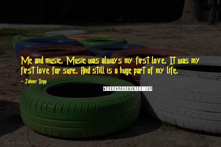 Johnny Depp Quotes: Me and music. Music was always my first love. It was my first love for sure. And still is a huge part of my life.