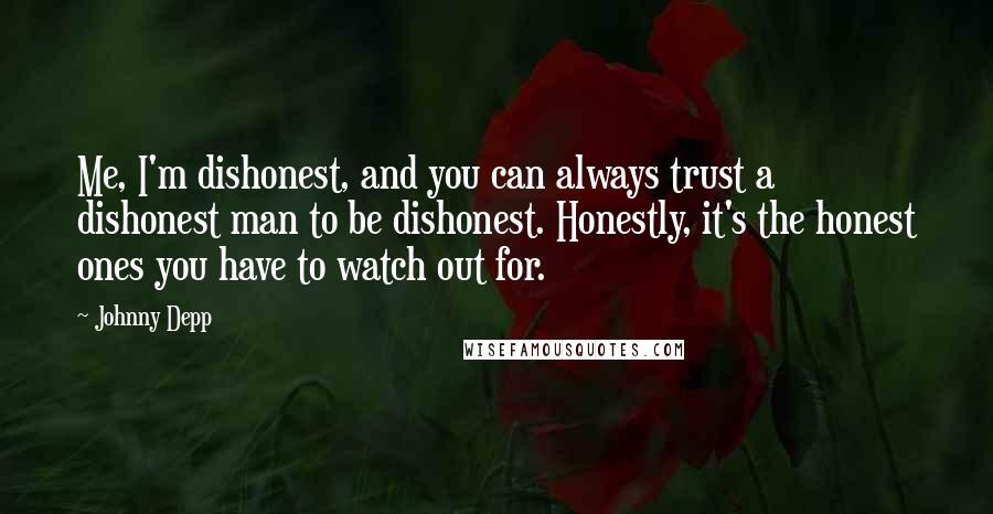 Johnny Depp Quotes: Me, I'm dishonest, and you can always trust a dishonest man to be dishonest. Honestly, it's the honest ones you have to watch out for.