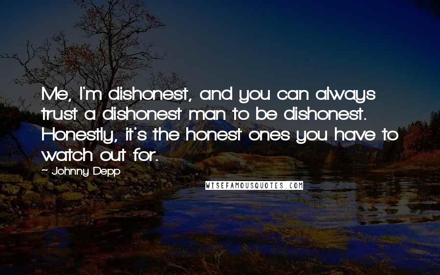 Johnny Depp Quotes: Me, I'm dishonest, and you can always trust a dishonest man to be dishonest. Honestly, it's the honest ones you have to watch out for.