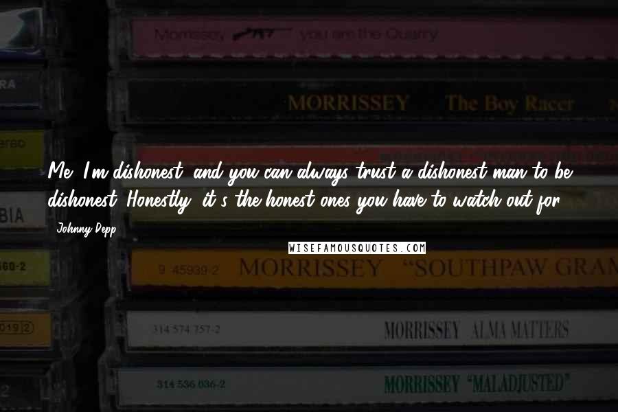 Johnny Depp Quotes: Me, I'm dishonest, and you can always trust a dishonest man to be dishonest. Honestly, it's the honest ones you have to watch out for.