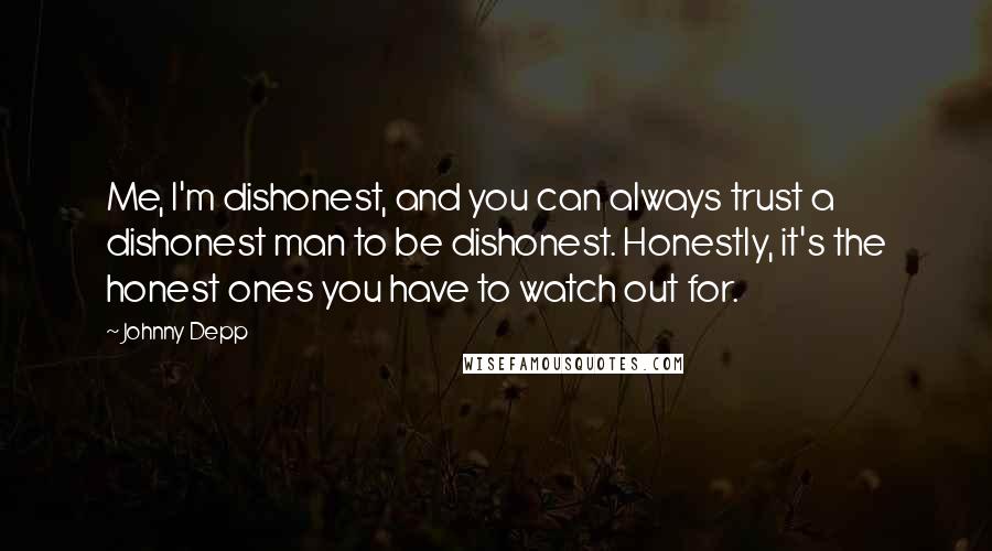 Johnny Depp Quotes: Me, I'm dishonest, and you can always trust a dishonest man to be dishonest. Honestly, it's the honest ones you have to watch out for.