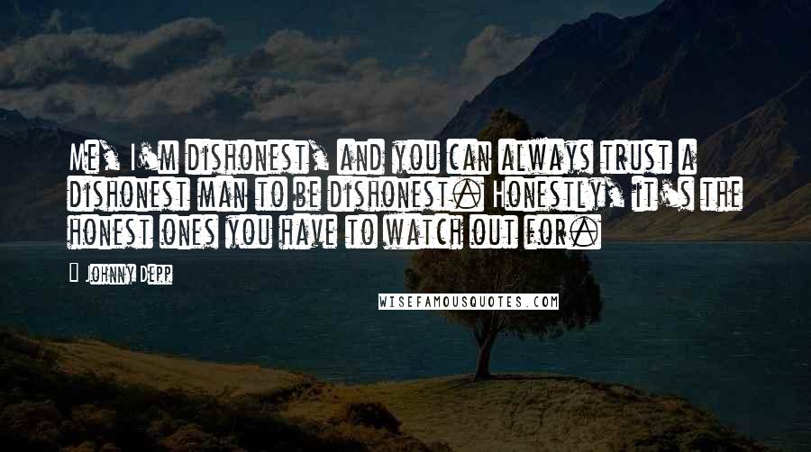 Johnny Depp Quotes: Me, I'm dishonest, and you can always trust a dishonest man to be dishonest. Honestly, it's the honest ones you have to watch out for.