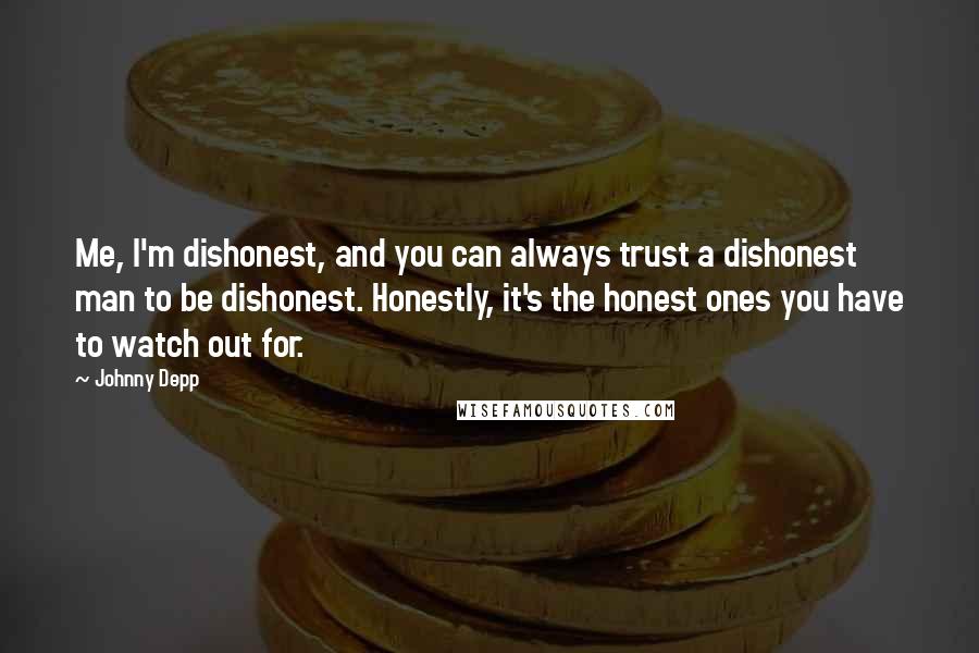 Johnny Depp Quotes: Me, I'm dishonest, and you can always trust a dishonest man to be dishonest. Honestly, it's the honest ones you have to watch out for.