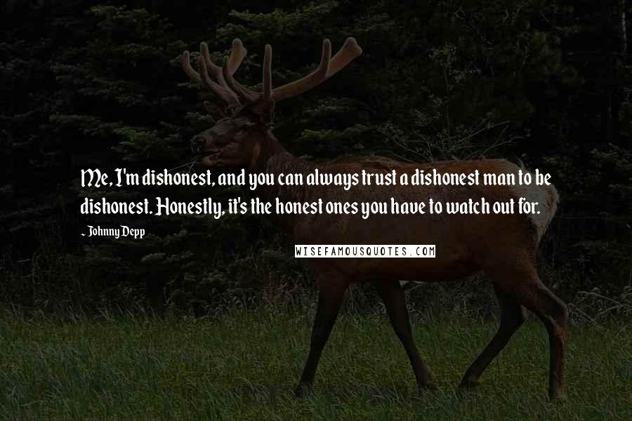 Johnny Depp Quotes: Me, I'm dishonest, and you can always trust a dishonest man to be dishonest. Honestly, it's the honest ones you have to watch out for.