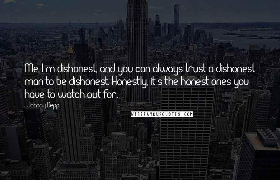 Johnny Depp Quotes: Me, I'm dishonest, and you can always trust a dishonest man to be dishonest. Honestly, it's the honest ones you have to watch out for.