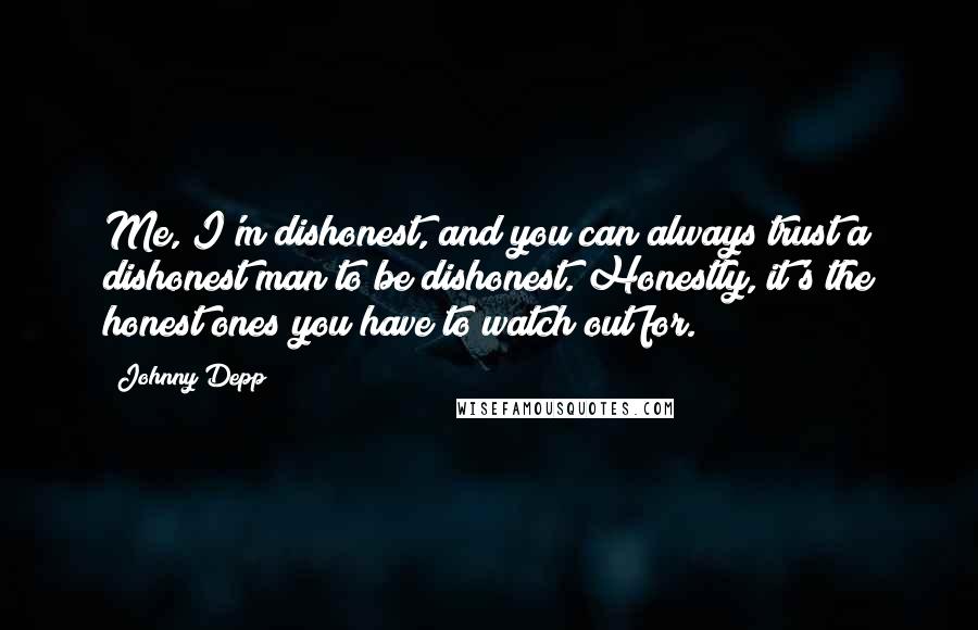 Johnny Depp Quotes: Me, I'm dishonest, and you can always trust a dishonest man to be dishonest. Honestly, it's the honest ones you have to watch out for.