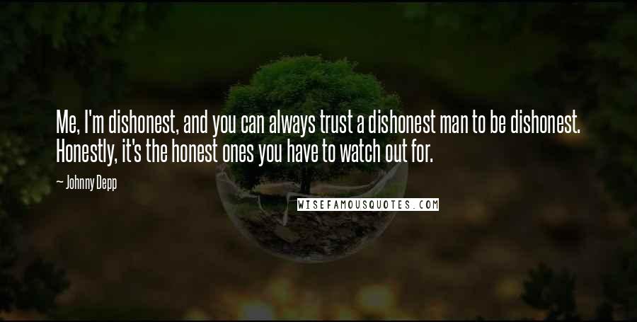 Johnny Depp Quotes: Me, I'm dishonest, and you can always trust a dishonest man to be dishonest. Honestly, it's the honest ones you have to watch out for.