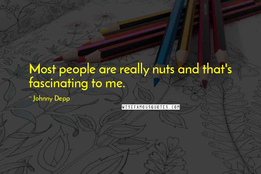 Johnny Depp Quotes: Most people are really nuts and that's fascinating to me.