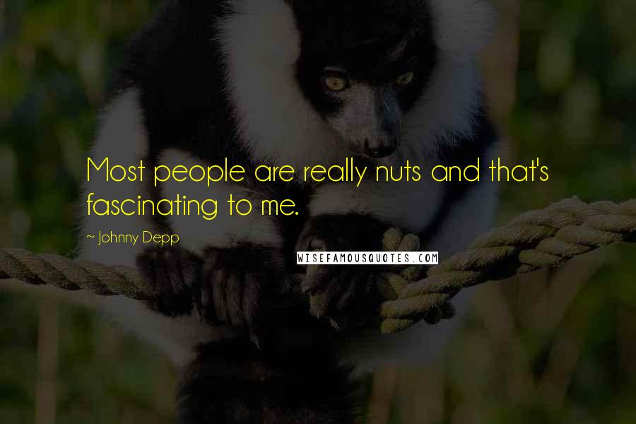 Johnny Depp Quotes: Most people are really nuts and that's fascinating to me.