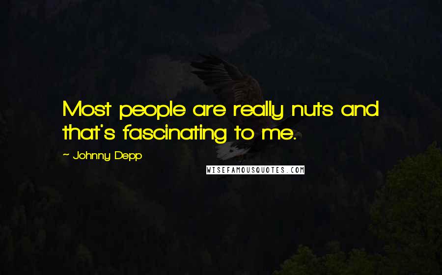 Johnny Depp Quotes: Most people are really nuts and that's fascinating to me.