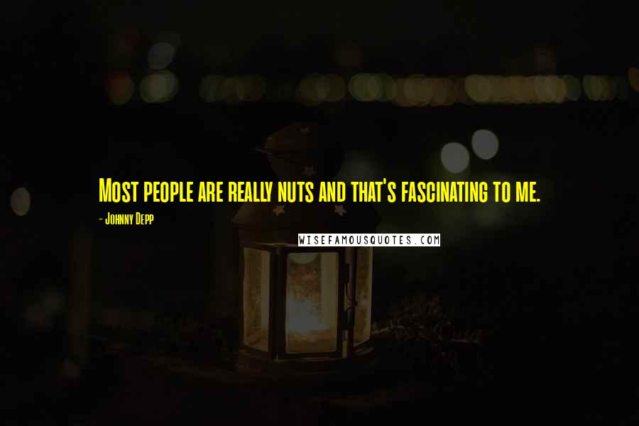 Johnny Depp Quotes: Most people are really nuts and that's fascinating to me.