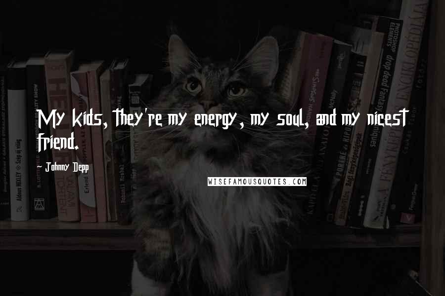 Johnny Depp Quotes: My kids, they're my energy, my soul, and my nicest friend.