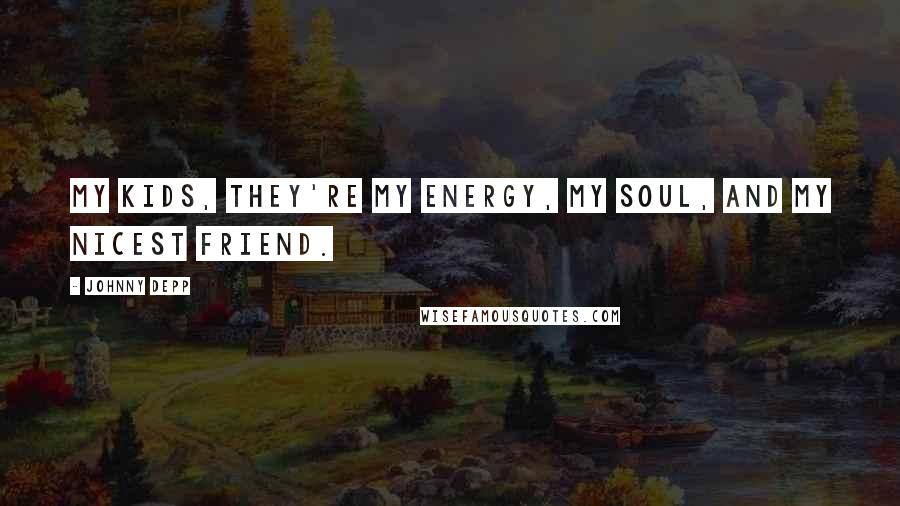 Johnny Depp Quotes: My kids, they're my energy, my soul, and my nicest friend.