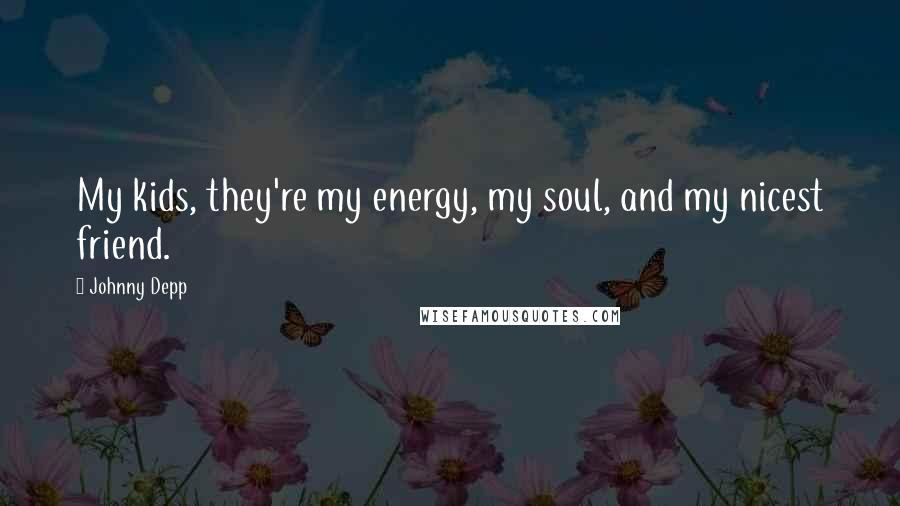 Johnny Depp Quotes: My kids, they're my energy, my soul, and my nicest friend.