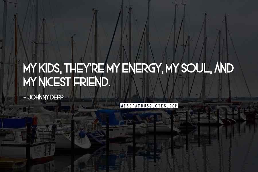 Johnny Depp Quotes: My kids, they're my energy, my soul, and my nicest friend.