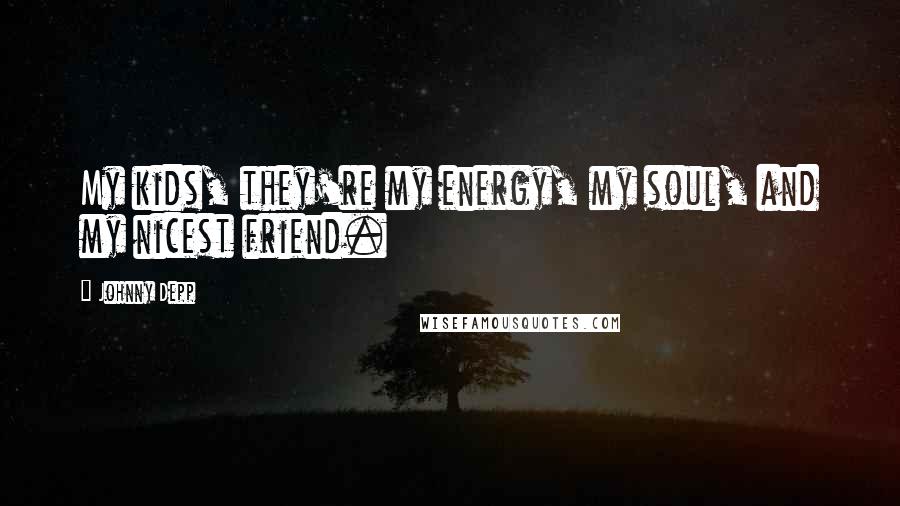 Johnny Depp Quotes: My kids, they're my energy, my soul, and my nicest friend.