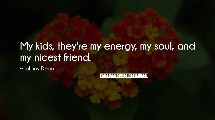 Johnny Depp Quotes: My kids, they're my energy, my soul, and my nicest friend.