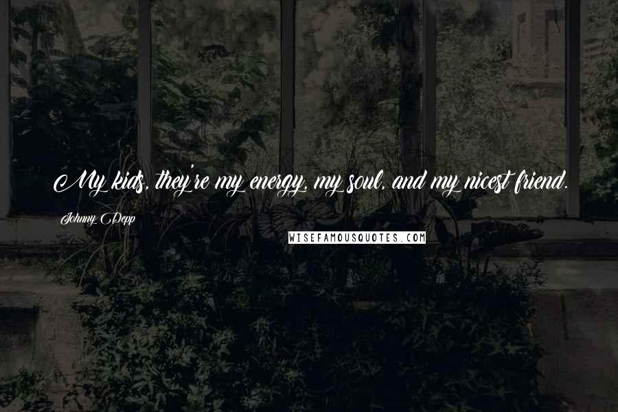 Johnny Depp Quotes: My kids, they're my energy, my soul, and my nicest friend.