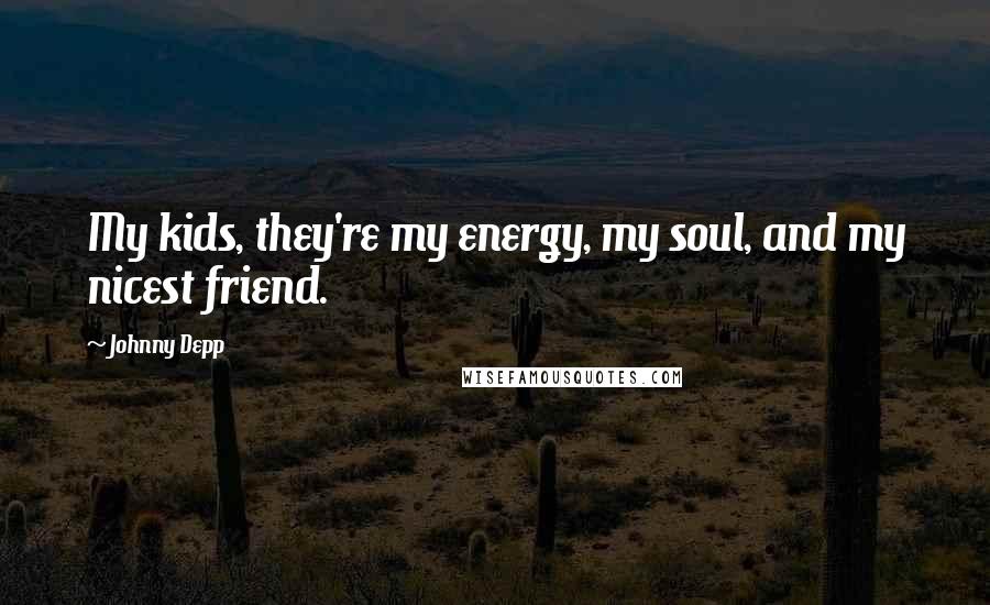 Johnny Depp Quotes: My kids, they're my energy, my soul, and my nicest friend.