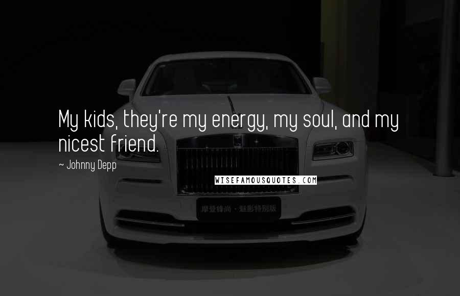 Johnny Depp Quotes: My kids, they're my energy, my soul, and my nicest friend.