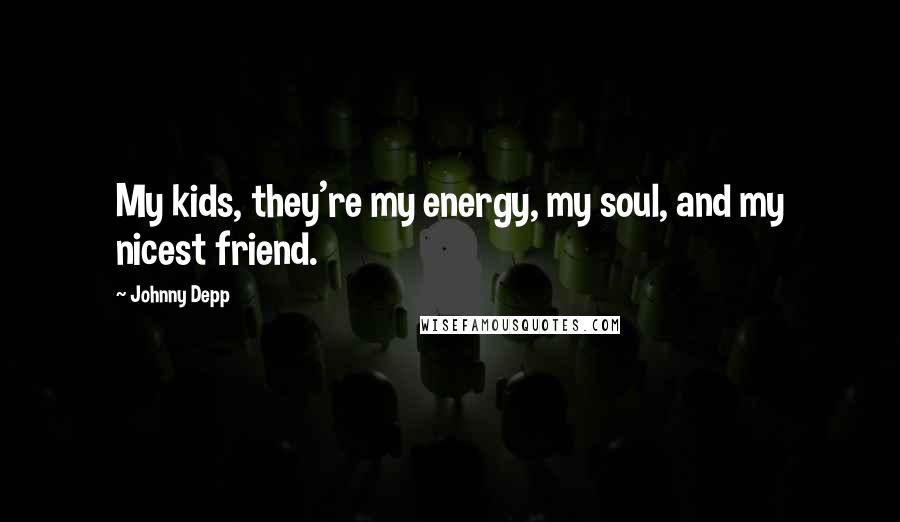 Johnny Depp Quotes: My kids, they're my energy, my soul, and my nicest friend.