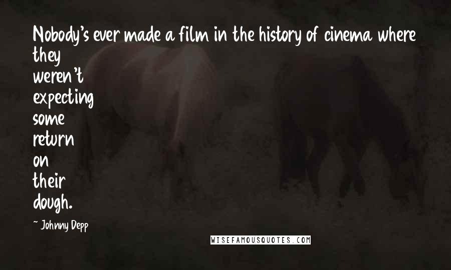 Johnny Depp Quotes: Nobody's ever made a film in the history of cinema where they weren't expecting some return on their dough.