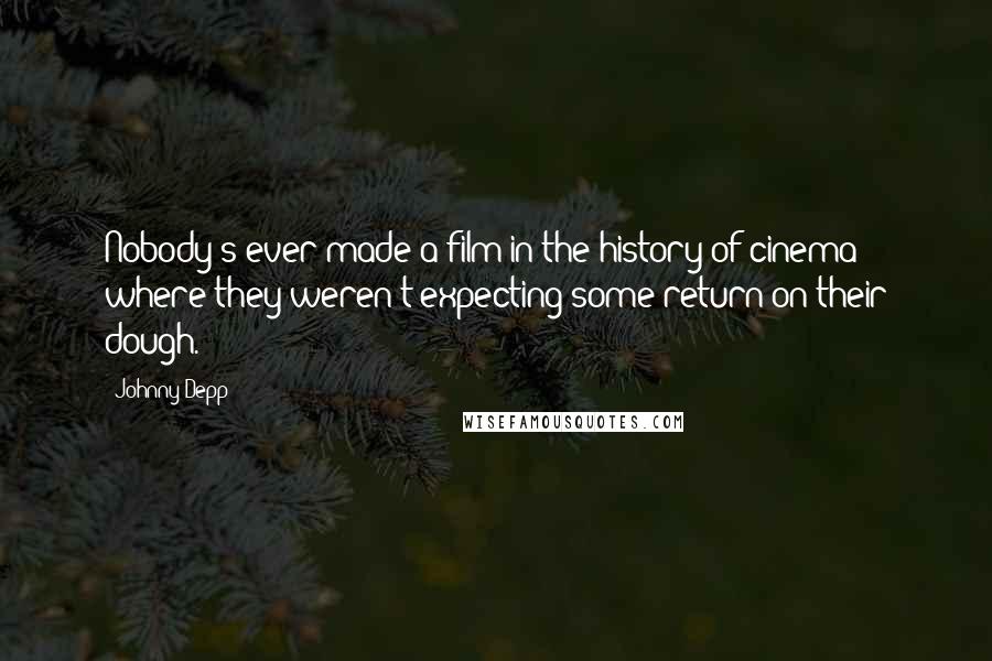 Johnny Depp Quotes: Nobody's ever made a film in the history of cinema where they weren't expecting some return on their dough.