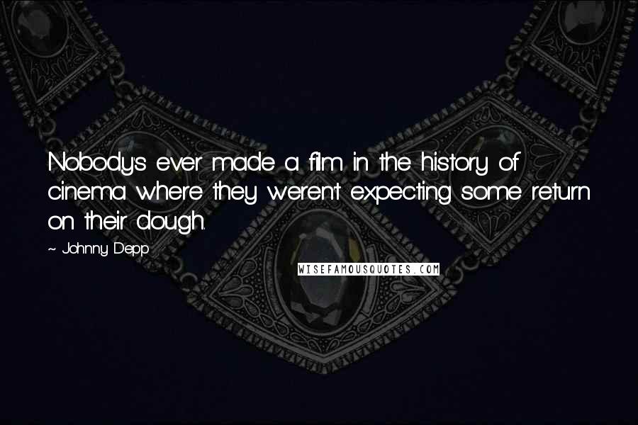 Johnny Depp Quotes: Nobody's ever made a film in the history of cinema where they weren't expecting some return on their dough.