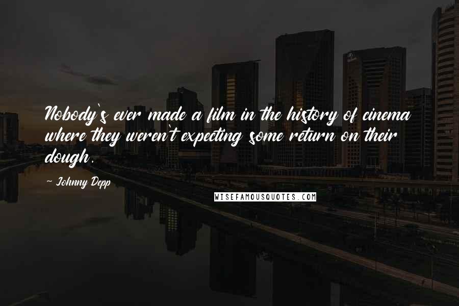 Johnny Depp Quotes: Nobody's ever made a film in the history of cinema where they weren't expecting some return on their dough.