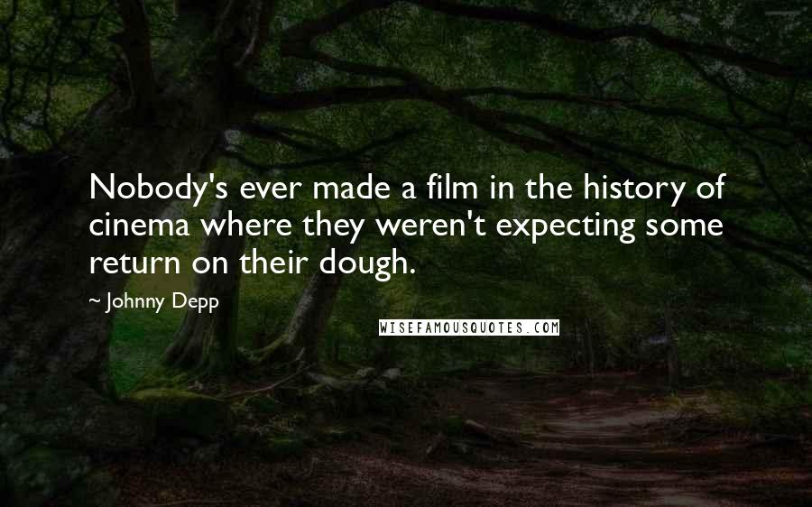 Johnny Depp Quotes: Nobody's ever made a film in the history of cinema where they weren't expecting some return on their dough.