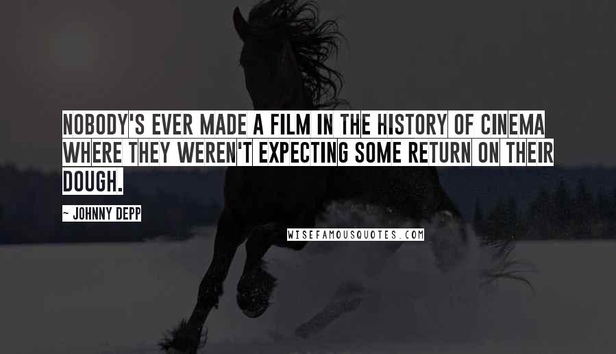 Johnny Depp Quotes: Nobody's ever made a film in the history of cinema where they weren't expecting some return on their dough.