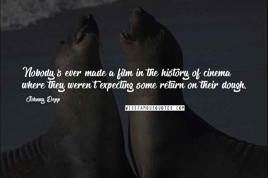 Johnny Depp Quotes: Nobody's ever made a film in the history of cinema where they weren't expecting some return on their dough.