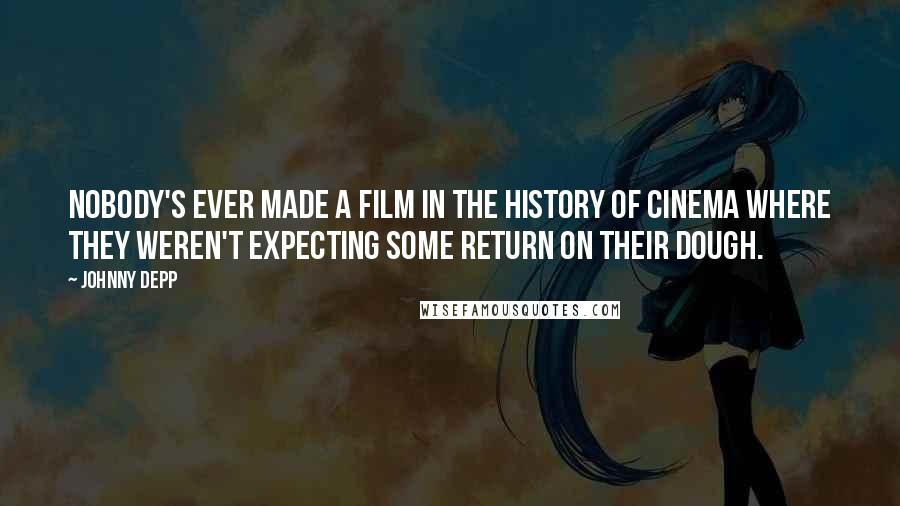 Johnny Depp Quotes: Nobody's ever made a film in the history of cinema where they weren't expecting some return on their dough.