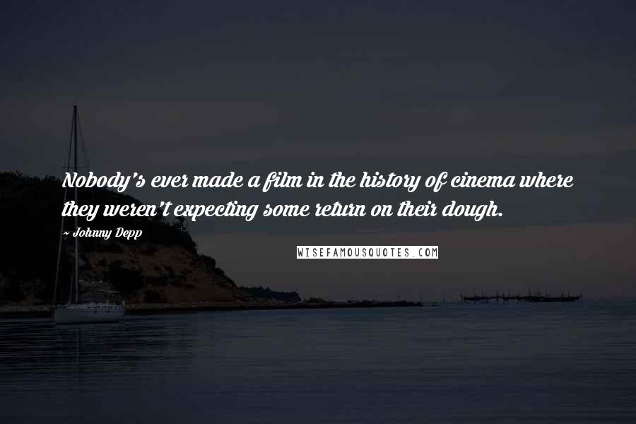 Johnny Depp Quotes: Nobody's ever made a film in the history of cinema where they weren't expecting some return on their dough.