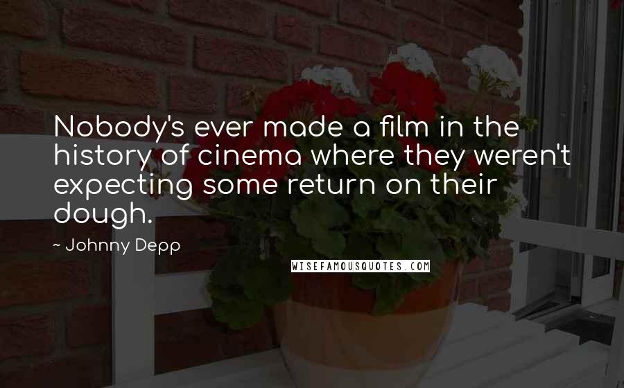 Johnny Depp Quotes: Nobody's ever made a film in the history of cinema where they weren't expecting some return on their dough.