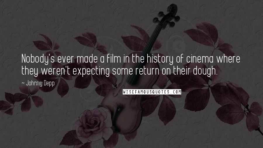 Johnny Depp Quotes: Nobody's ever made a film in the history of cinema where they weren't expecting some return on their dough.