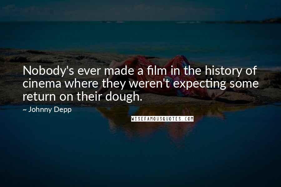 Johnny Depp Quotes: Nobody's ever made a film in the history of cinema where they weren't expecting some return on their dough.