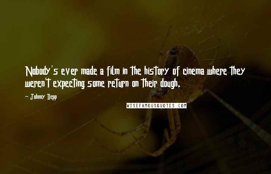 Johnny Depp Quotes: Nobody's ever made a film in the history of cinema where they weren't expecting some return on their dough.