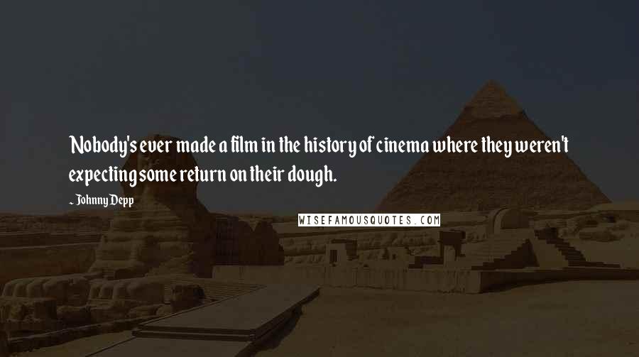 Johnny Depp Quotes: Nobody's ever made a film in the history of cinema where they weren't expecting some return on their dough.