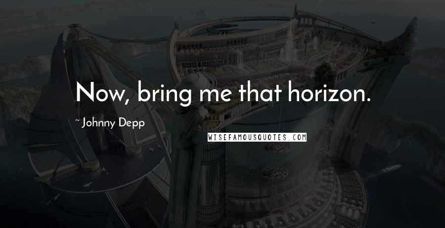Johnny Depp Quotes: Now, bring me that horizon.