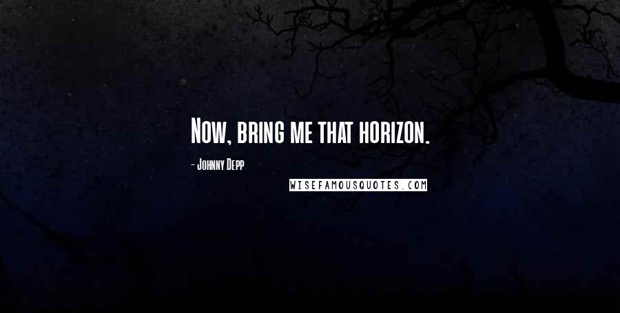 Johnny Depp Quotes: Now, bring me that horizon.