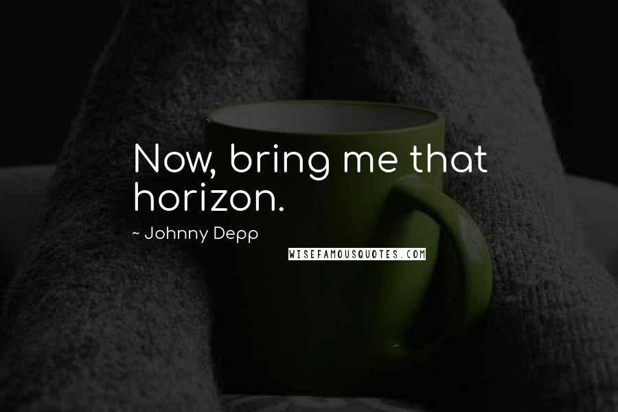 Johnny Depp Quotes: Now, bring me that horizon.
