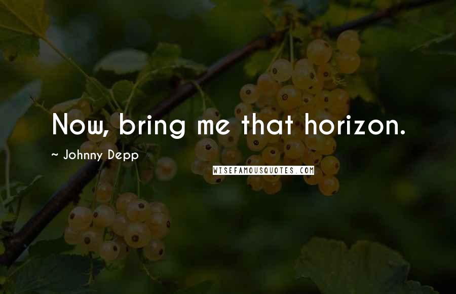 Johnny Depp Quotes: Now, bring me that horizon.