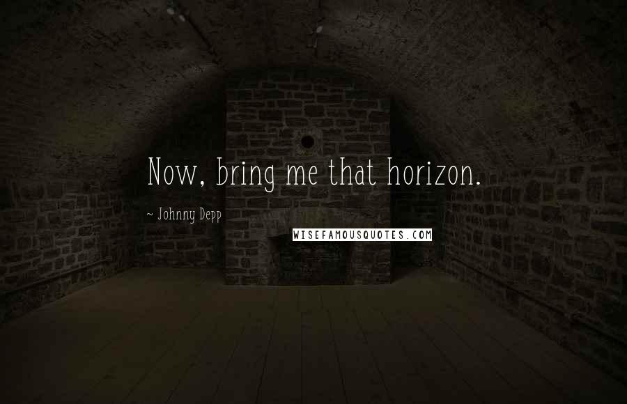 Johnny Depp Quotes: Now, bring me that horizon.