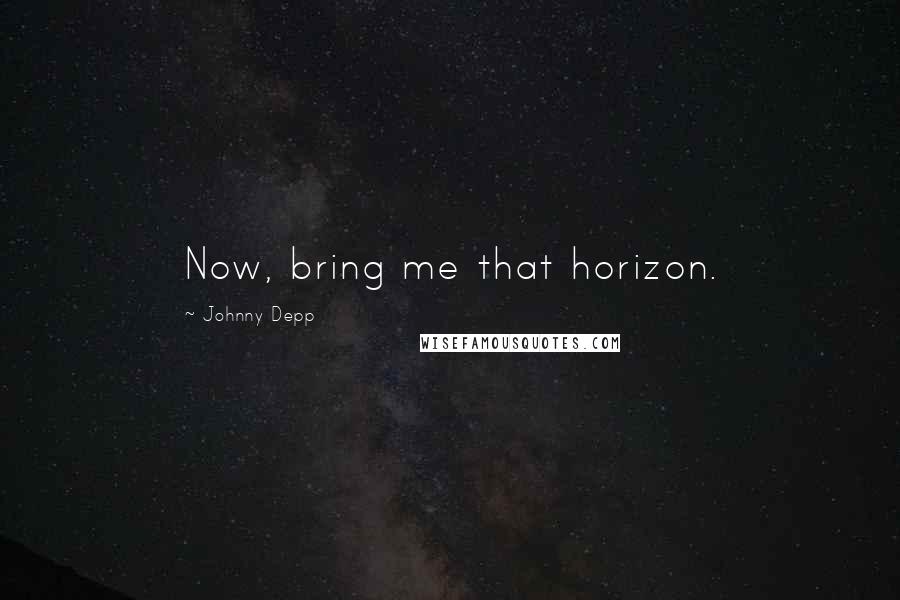 Johnny Depp Quotes: Now, bring me that horizon.