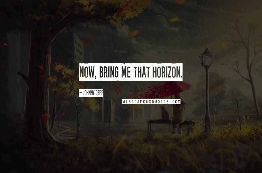 Johnny Depp Quotes: Now, bring me that horizon.